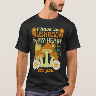 I Have So Mushroom in My Heart For You  T-Shirt