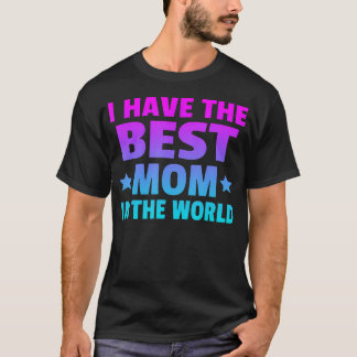 I Have The Best Mom In The World Best Mom Ever Mot T-Shirt