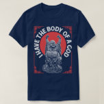 I Have The Body Of A God Buddha Buddhist Funny Tee<br><div class="desc">I Have The Body Of A God. Funny Buddhist humour T-Shirt.</div>