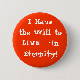 I Have the Will to LIVE in Eternity! 2 Inch Round Button