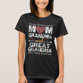 I Have Three Titles Mom Grandma And Great Grandma  T-Shirt