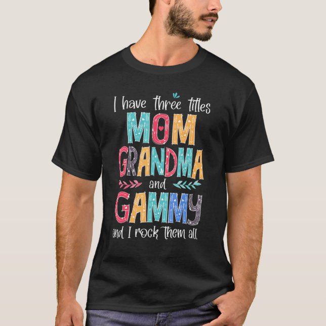 I Have Three Titles Mom Grandma Gammy And I Rock T T-Shirt (Front)