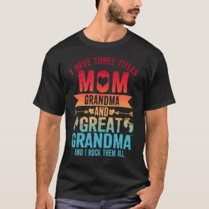 I Have Three Titles Mom Grandma & Great Grandma T-Shirt