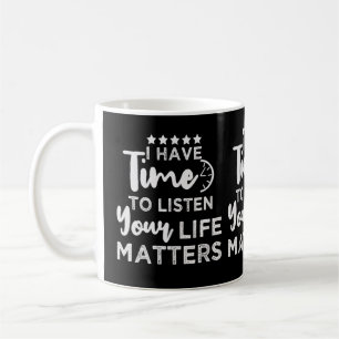 I Have Time To Listen Your Life Matters  Coffee Mug