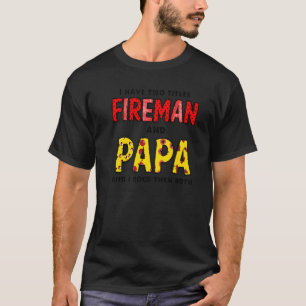 I Have Titles Fireman And Papa Happy Fathers Day T-Shirt