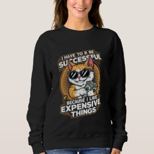 i have to be successful because i like expensive t sweatshirt