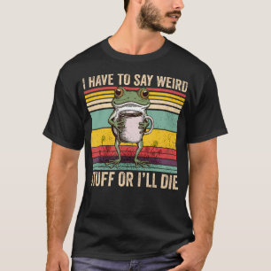 I Have To Say Weird Stuff Or I Will Die Frog Hold  T-Shirt