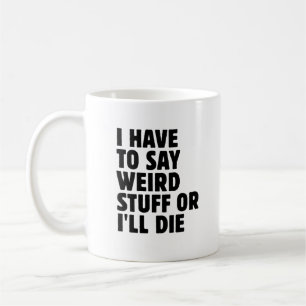 I Have to Say Weird Stuff or I'll Die Coffee Mug