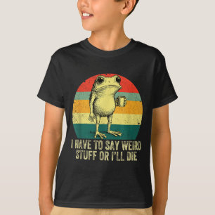 I Have To Say Weird Stuff Or I'll Die Frog Drinkin T-Shirt