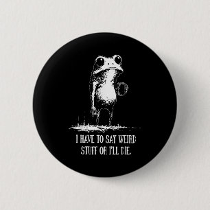 I Have To Say Weird Stuff Or I'll Die Funny Frog M 2 Inch Round Button