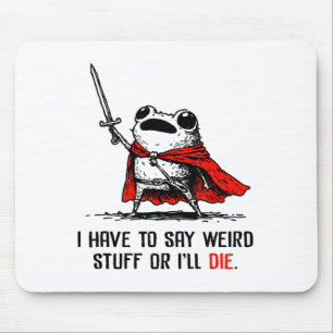I Have To Say Weird Stuff Or I'll Die Funny Meme F Mouse Pad