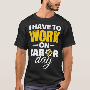 I Have To Work On Labor Day T-Shirt