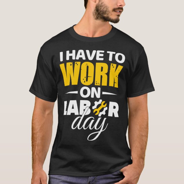 I Have To Work On Labor Day T-Shirt (Front)