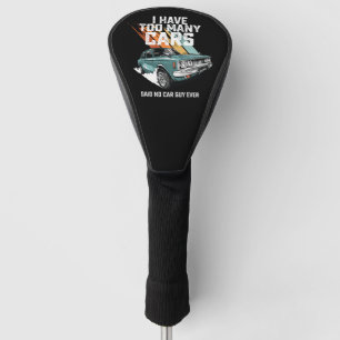 I Have Too Many Cars Said No Car Guy Ever Golf Head Cover