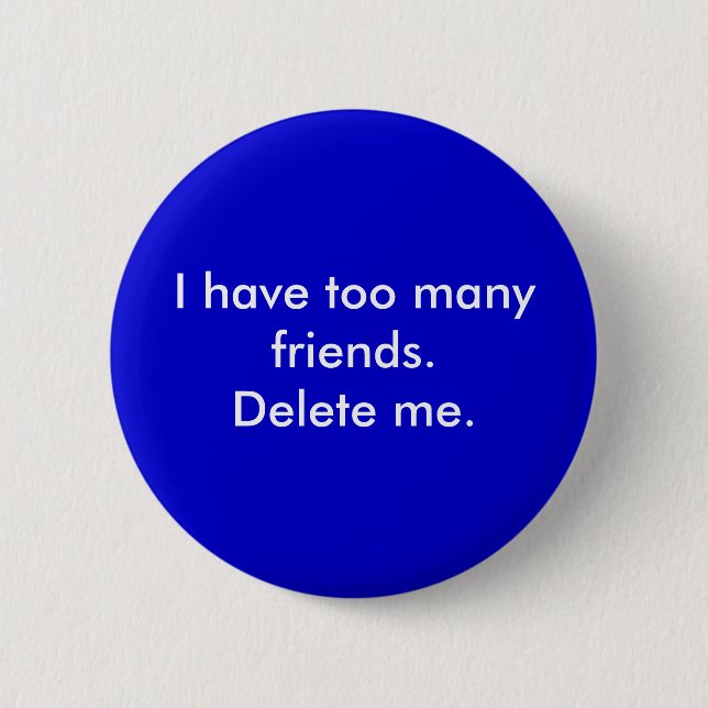 I have too many friends. Delete me. 2 Inch Round Button (Front)