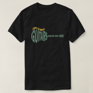 I Have Too Many Guitars Said No One Ever funny T-Shirt