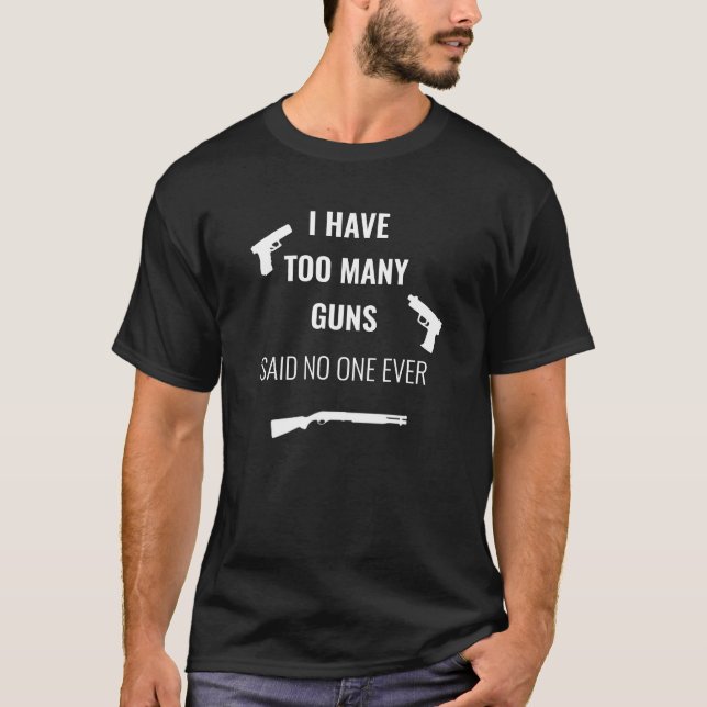 I Have Too Many Guns Said No One Ever T-Shirt (Front)