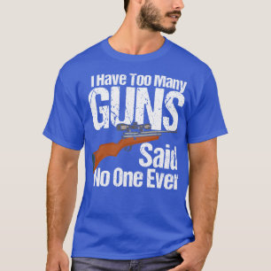 I Have Too Many Guns T-Shirt