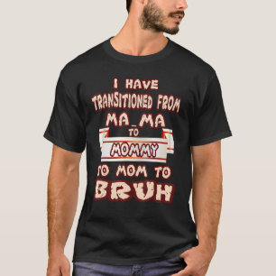 I Have Transitioned From Ma Ma To Mommy To Mom To T-Shirt