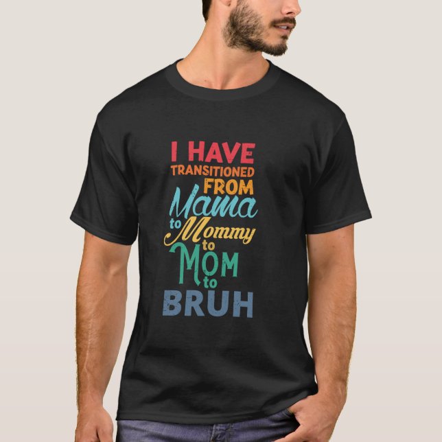 I have transitioned From Mama To Mommy To Mom To B T-Shirt (Front)