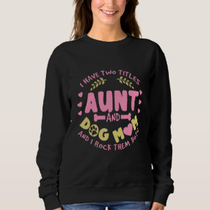 I Have Two Titles Aunt And Dog Mom And I Rock Them Sweatshirt