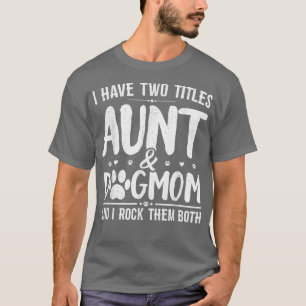 I Have Two Titles Aunt And Dog Mom Cute Funny Dog T-Shirt