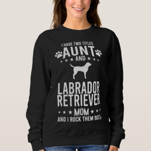 I Have Two Titles Aunt And Labrador Retriever Dog  Sweatshirt
