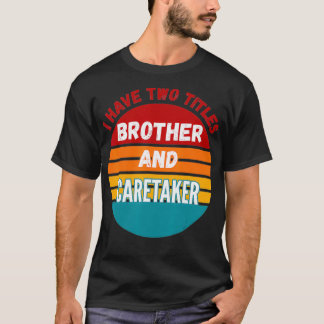 I Have Two Titles Brother And Caretaker  T-Shirt