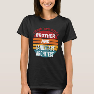 I Have Two Titles Brother And Landscape Architect T-Shirt