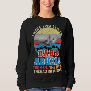 I Have Two Titles Dad And Abuelo The Man Myth Bad Sweatshirt