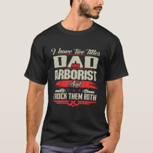 I Have Two Titles Dad And Arborist And I Rock Them T-Shirt