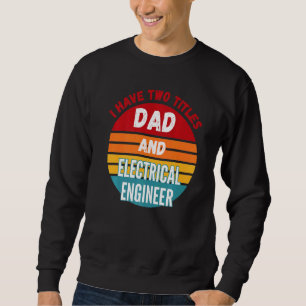 I Have Two Titles Dad And Electrical Engineer Sweatshirt