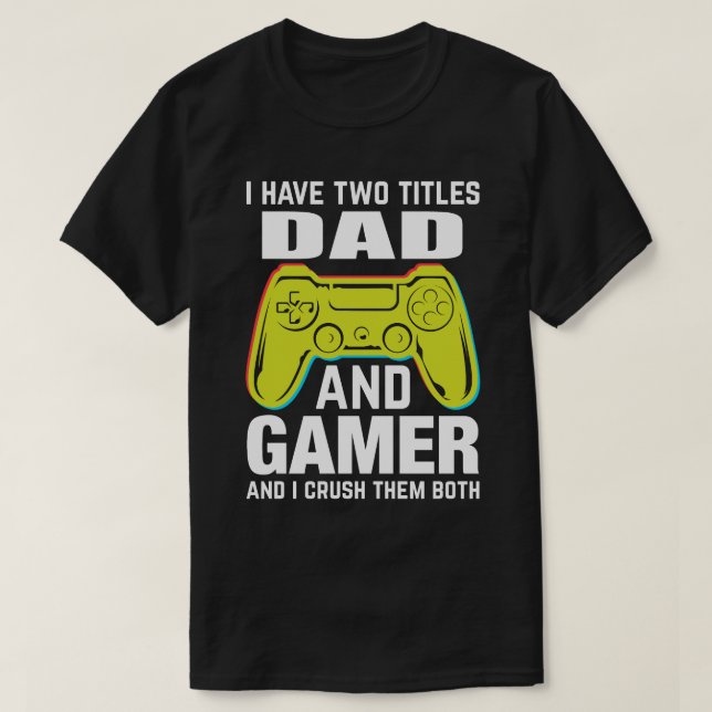 I Have Two Titles DAD And Gamer And I Crush Them B T-Shirt (Design Front)