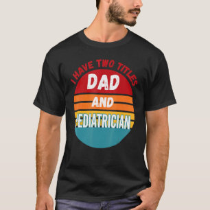 I Have Two Titles Dad And Pediatrician T-Shirt