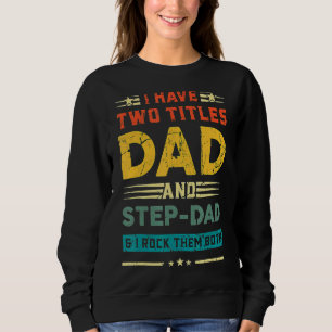 I Have Two Titles Dad And Step Dad  Fathers Day Sweatshirt