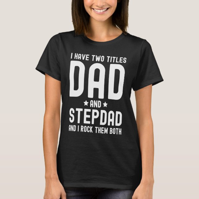 I Have Two Titles Dad and Stepdad  Cute Fathers Da T-Shirt (Front)
