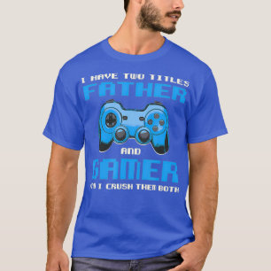 I Have Two Titles Dad Gamer Daddy Gaming Funny T-Shirt
