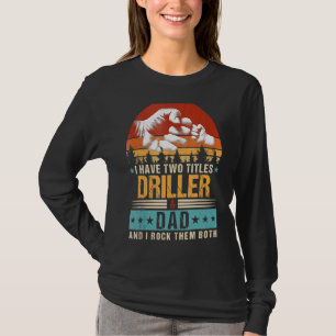 I Have Two Titles Driller And Dad  Fathers Day T-Shirt