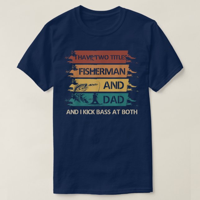 I Have Two Titles Fisherman And Dad And I Kick Bas T-Shirt (Design Front)