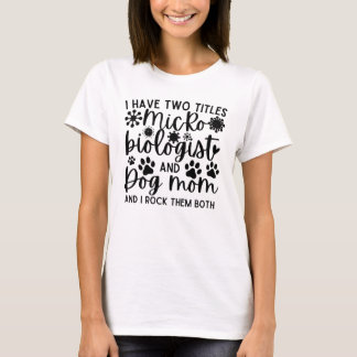 I have two titles Microbiologist and dog mom T-Shirt