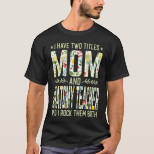 I Have Two Titles Mom & Anatomy Teacher  Mother's  T-Shirt