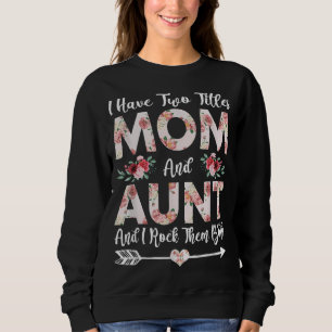 I Have Two Titles Mom And Aunt Flowers Mother's Da Sweatshirt