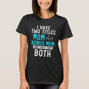I Have Two Titles Mom And Bonus Mom Stepmom Bonus T-Shirt