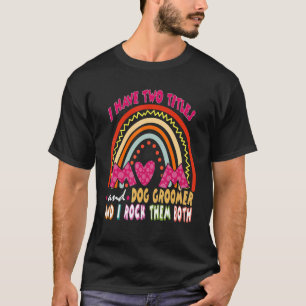 I Have Two Titles Mom And Dog Groomer Cute Rainbow T-Shirt