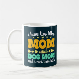 I Have Two Titles Mom And Dog Mom And I Rock Them Coffee Mug