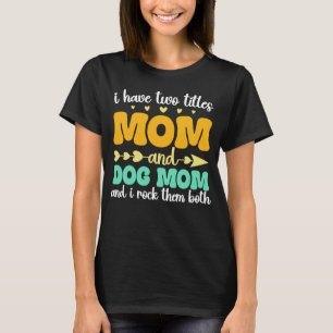 I Have Two Titles Mom And Dog Mom And I Rock Them T-Shirt