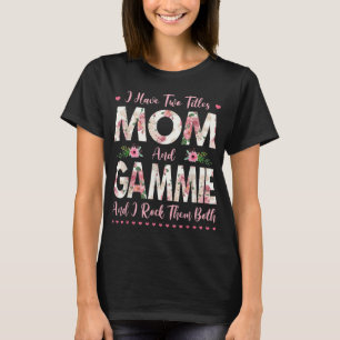 I Have Two Titles Mom And Gammie Flowers Mothers D T-Shirt