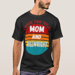 I Have Two Titles Mom And Millwright T-Shirt