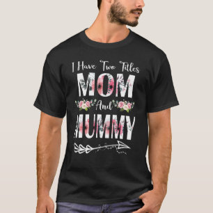 I Have Two Titles Mom And Mummy Flowers Mother's D T-Shirt