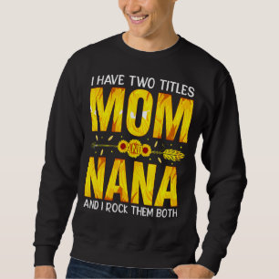 I Have Two Titles Mom And Nana And I Rock Them Bot Sweatshirt
